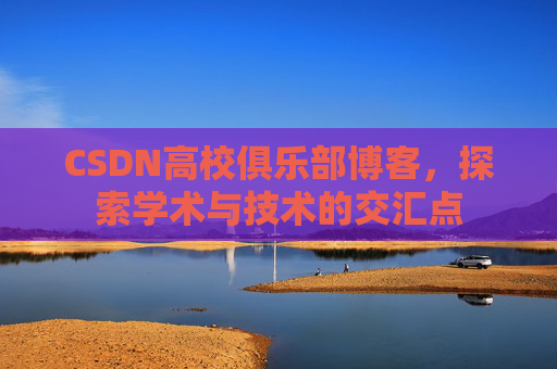 CSDN高校俱乐部博客,探索学术与技术的交汇点